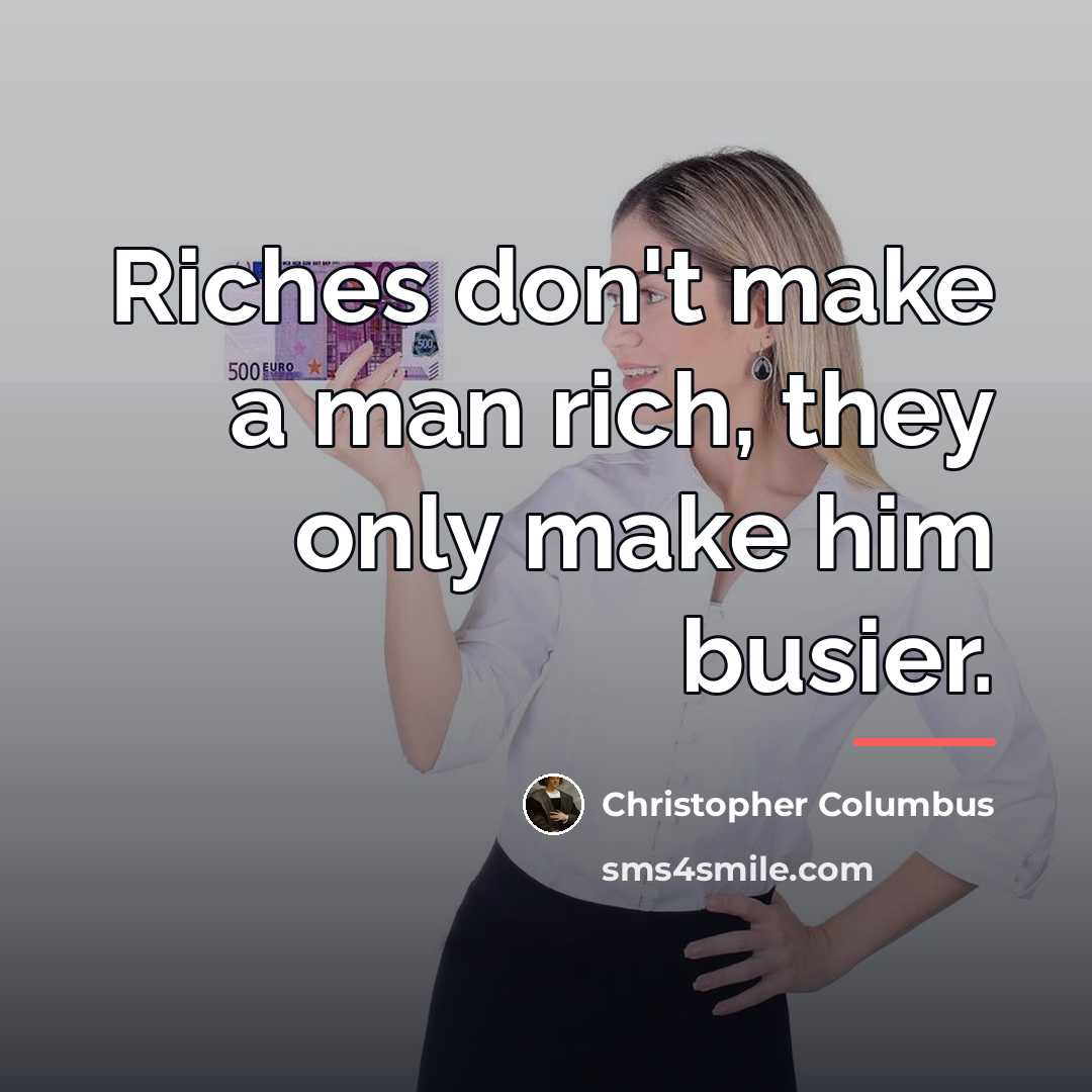 “Riches don't make a man rich, they only make him…” quote by Christopher Columbus