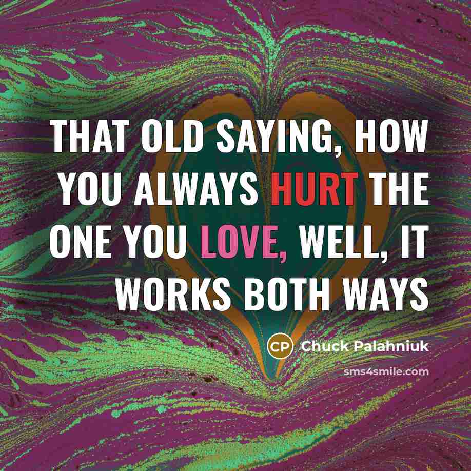 “That old saying, how you always hurt the one you…” quote by Chuck Palahniuk
