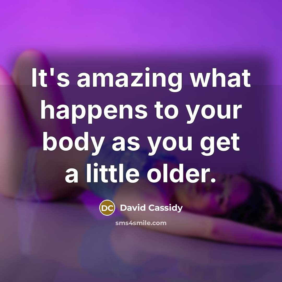 “It's amazing what happens to your body as you get…” quote by David Cassidy