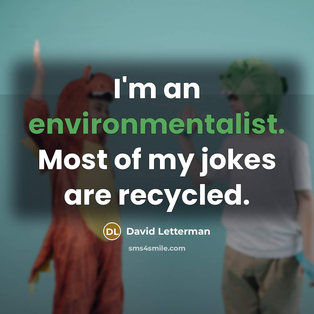 “I'm an environmentalist. Most of my jokes are recycled.” quote by David Letterman