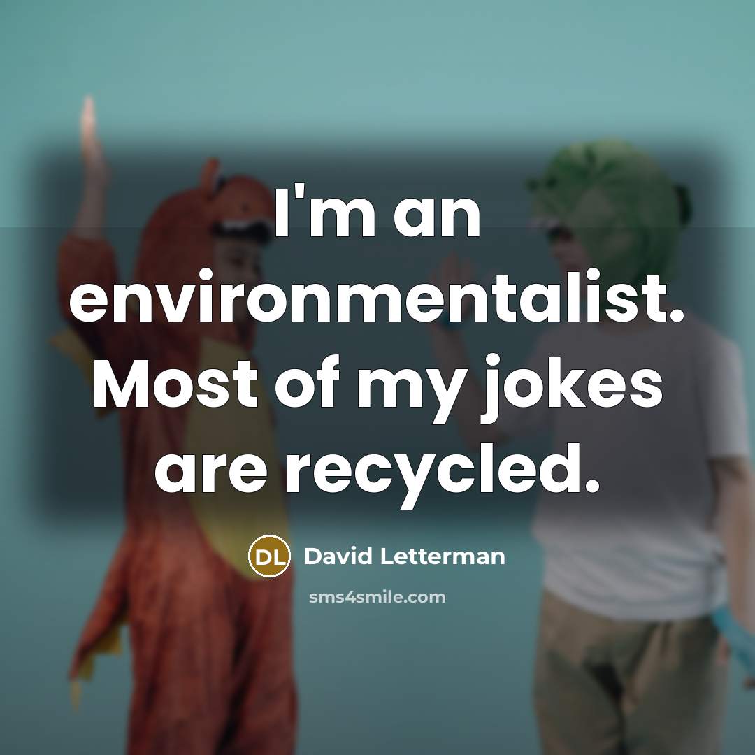 “I'm an environmentalist. Most of my jokes are recycled.…” quote by David Letterman