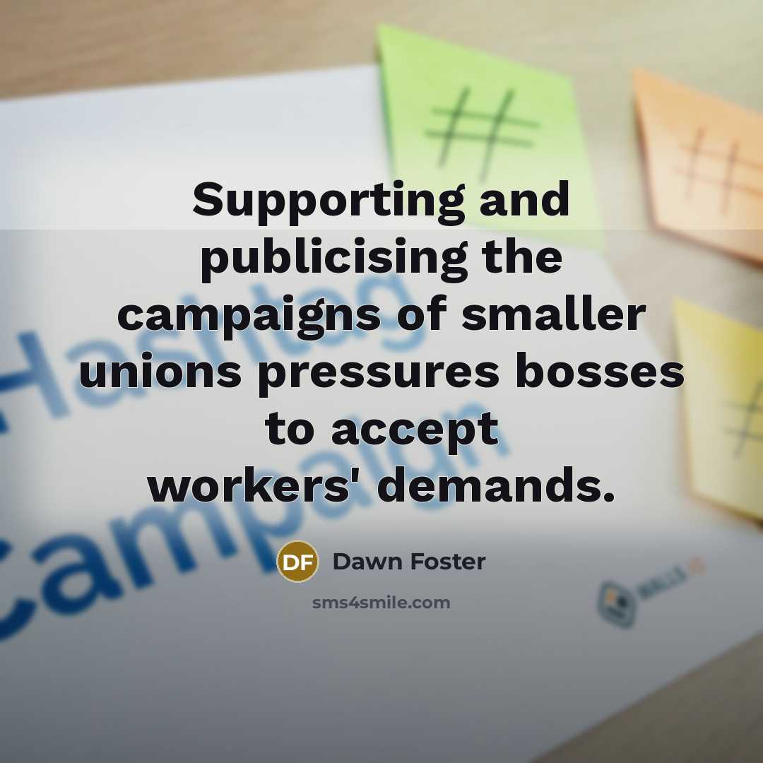 “Supporting and publicising the campaigns of smaller unions pressures bosses…” quote by Dawn Foster