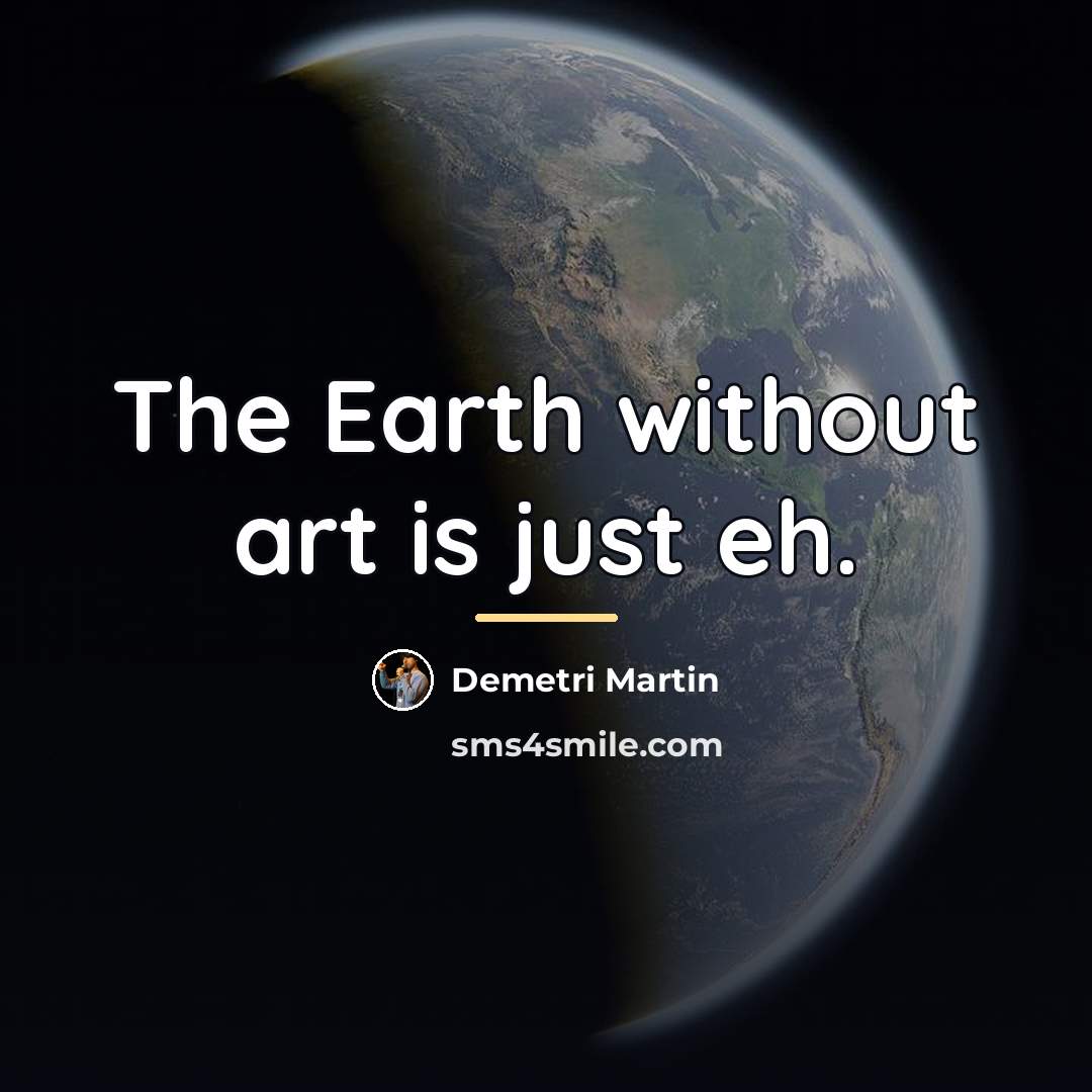 “The Earth without art is just eh.…” quote by Demetri Martin