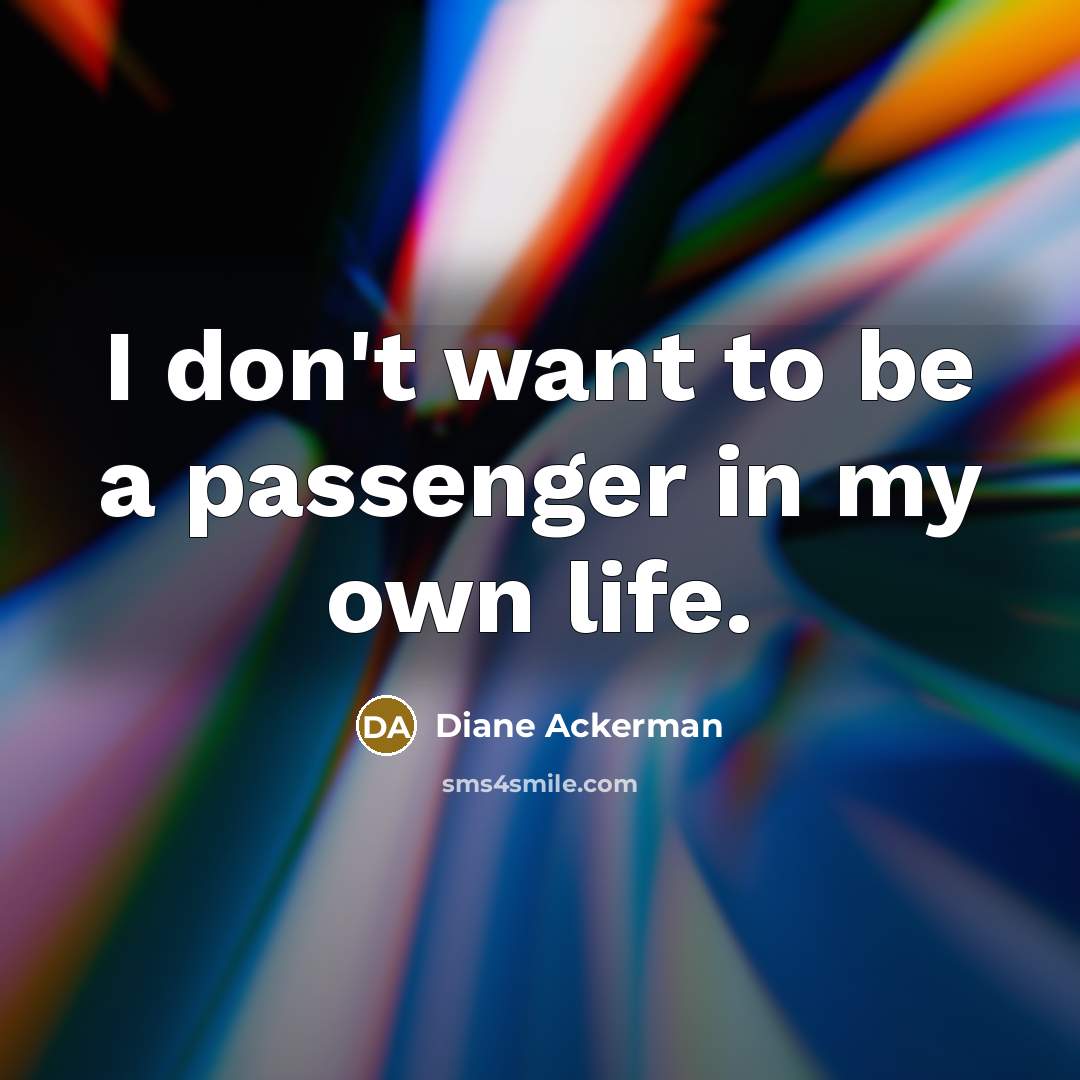 “I don't want to be a passenger in my own…” quote by Diane Ackerman
