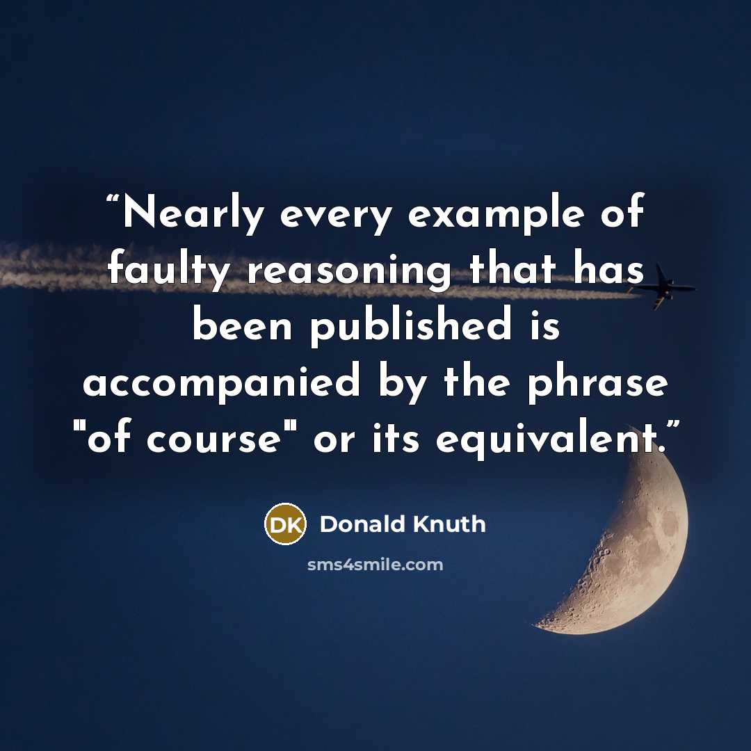 “Nearly every example of faulty reasoning that has been published is accompanied by the phrase "of course" or its equivalent.” quote by Donald Knuth