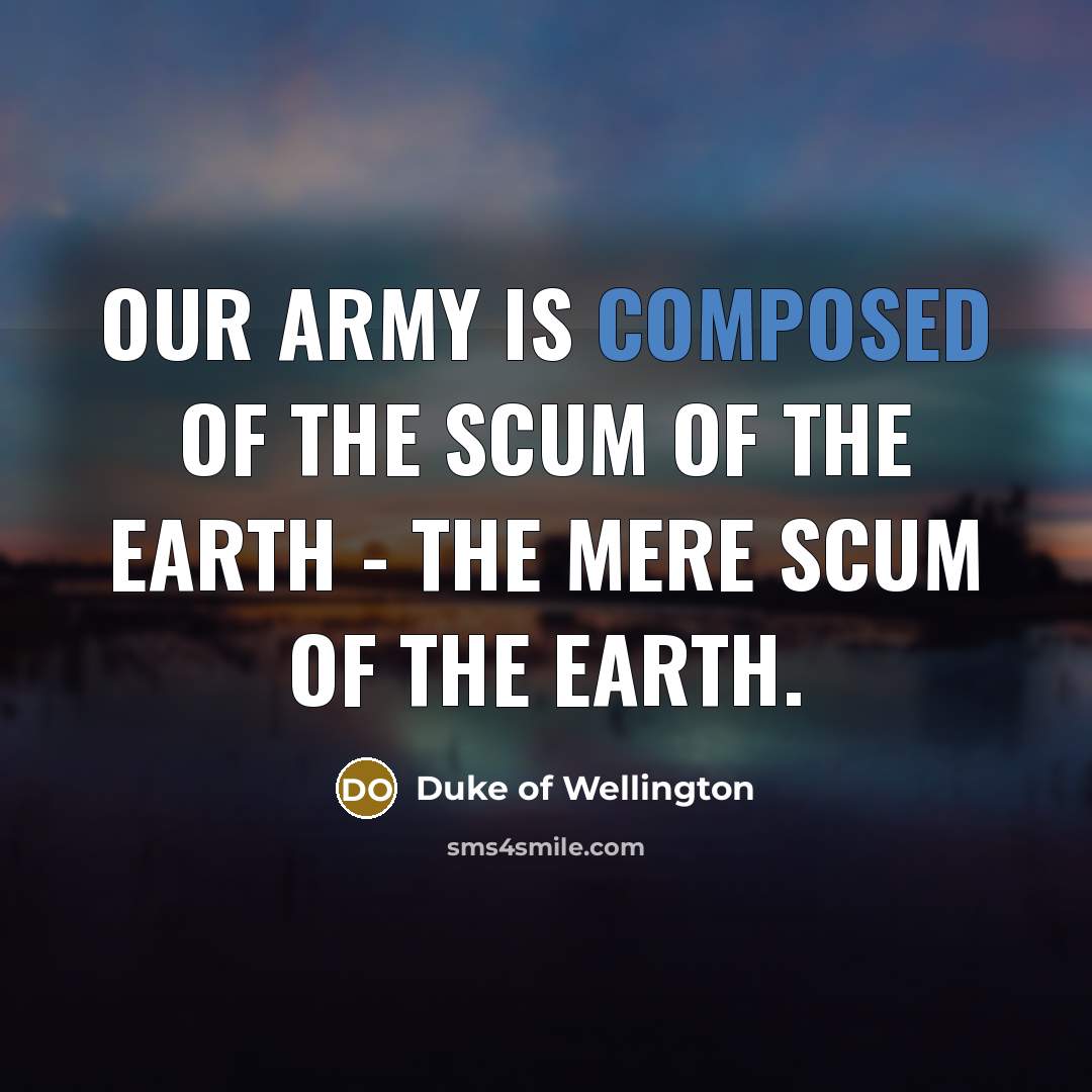 “Our army is composed of the scum of the earth…” quote by Duke of Wellington