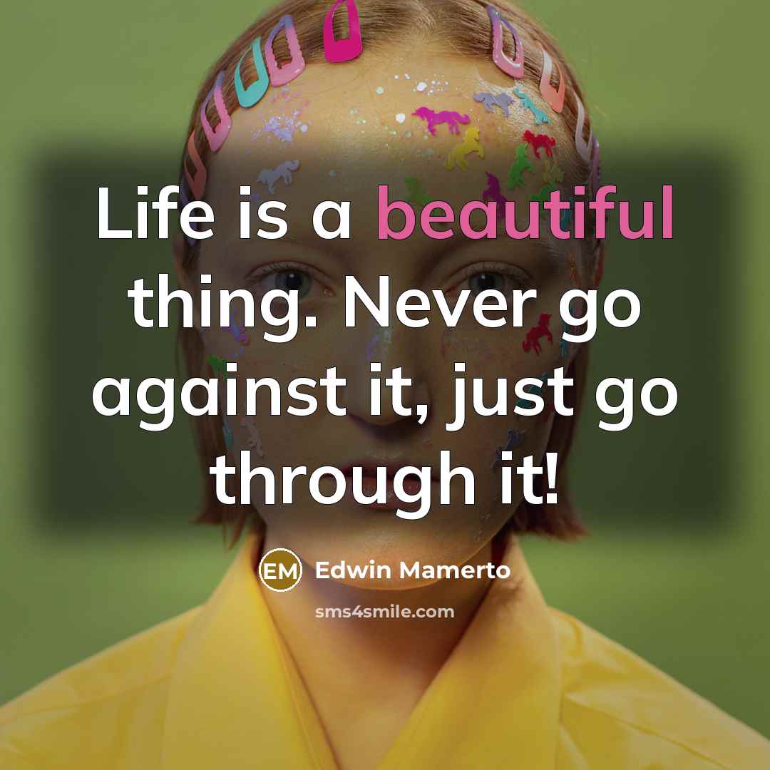 “Life is a beautiful thing. Never go against it, just…” quote by Edwin Mamerto