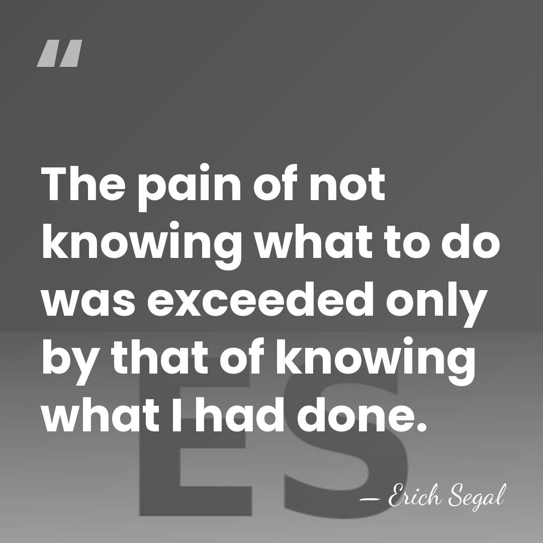 The pain of not knowing what to do was exceeded only by&hellip; - Erich Segal