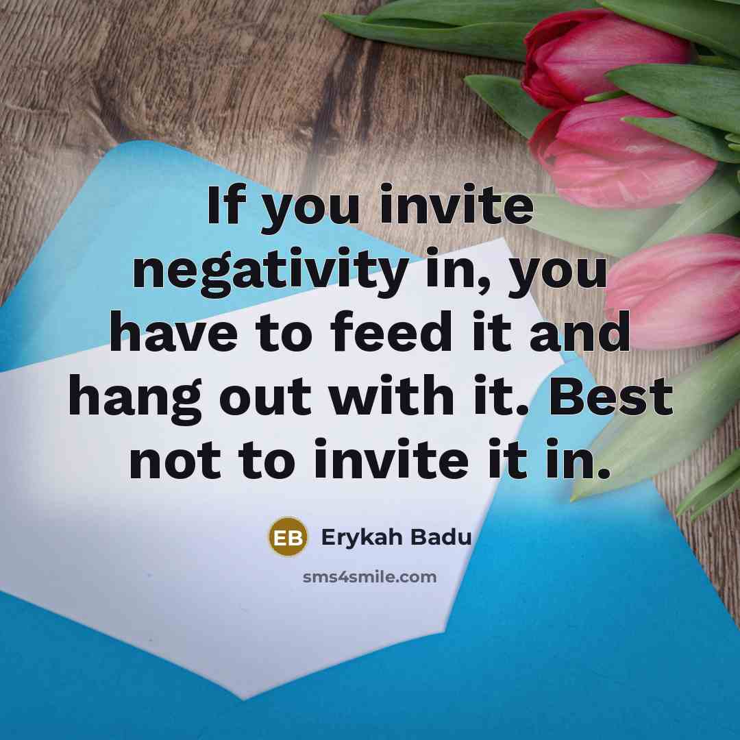 “If you invite negativity in, you have to feed it…” quote by Erykah Badu