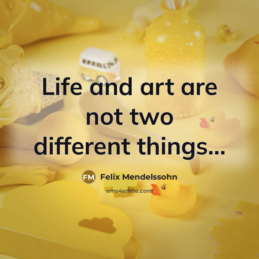 “Life and art are not two different things....…” quote by Felix Mendelssohn