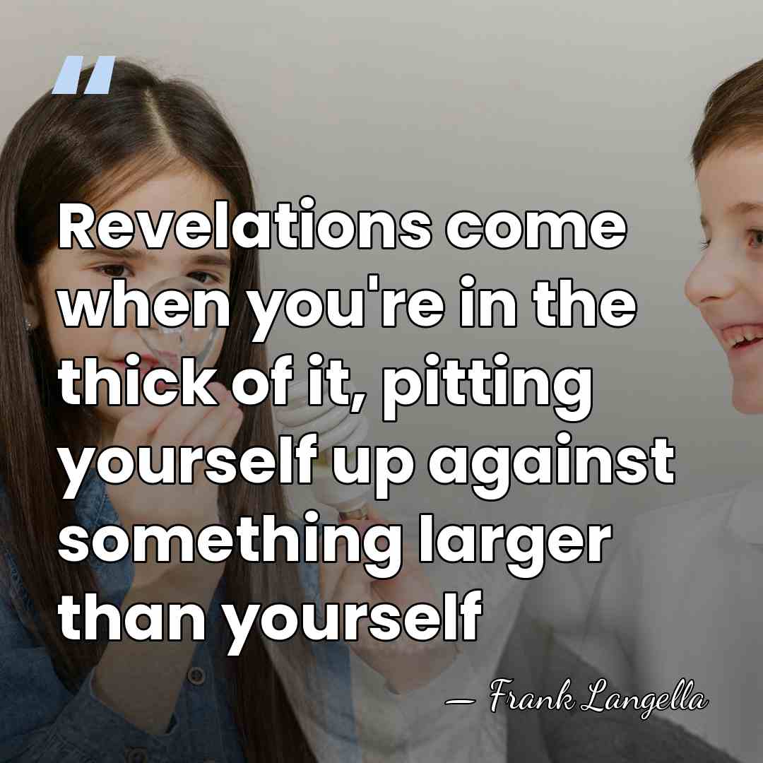 Revelations come when you're in the thick of it, pitting yourself up&hellip; - Frank Langella