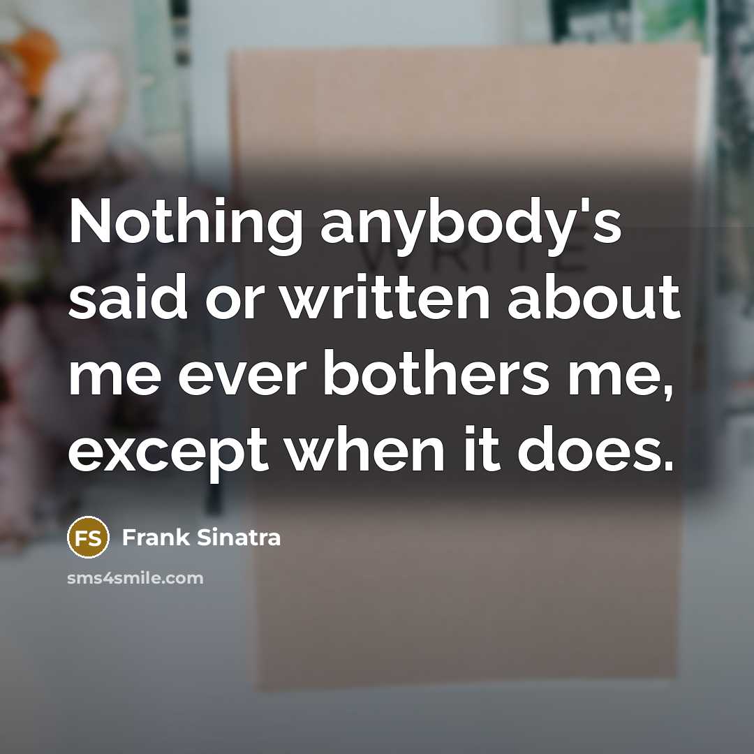 “Nothing anybody's said or written about me ever bothers me,…” quote by Frank Sinatra