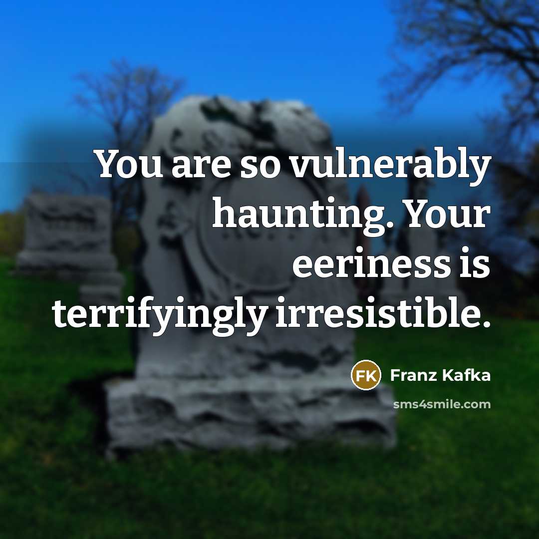 “You are so vulnerably haunting. Your eeriness is terrifyingly irresistible.…” quote by Franz Kafka