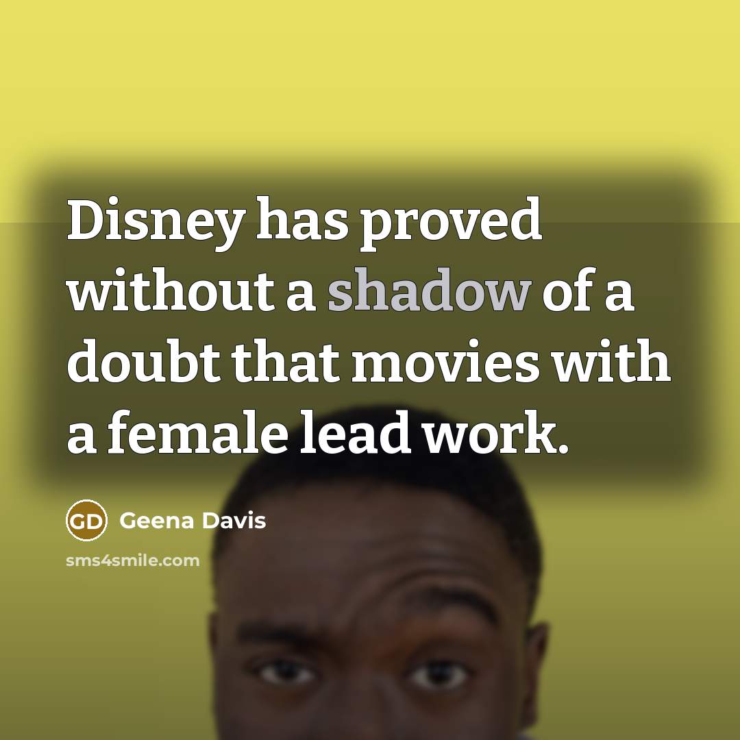 “Disney has proved without a shadow of a doubt that movies with a female lead work.” quote by Geena Davis