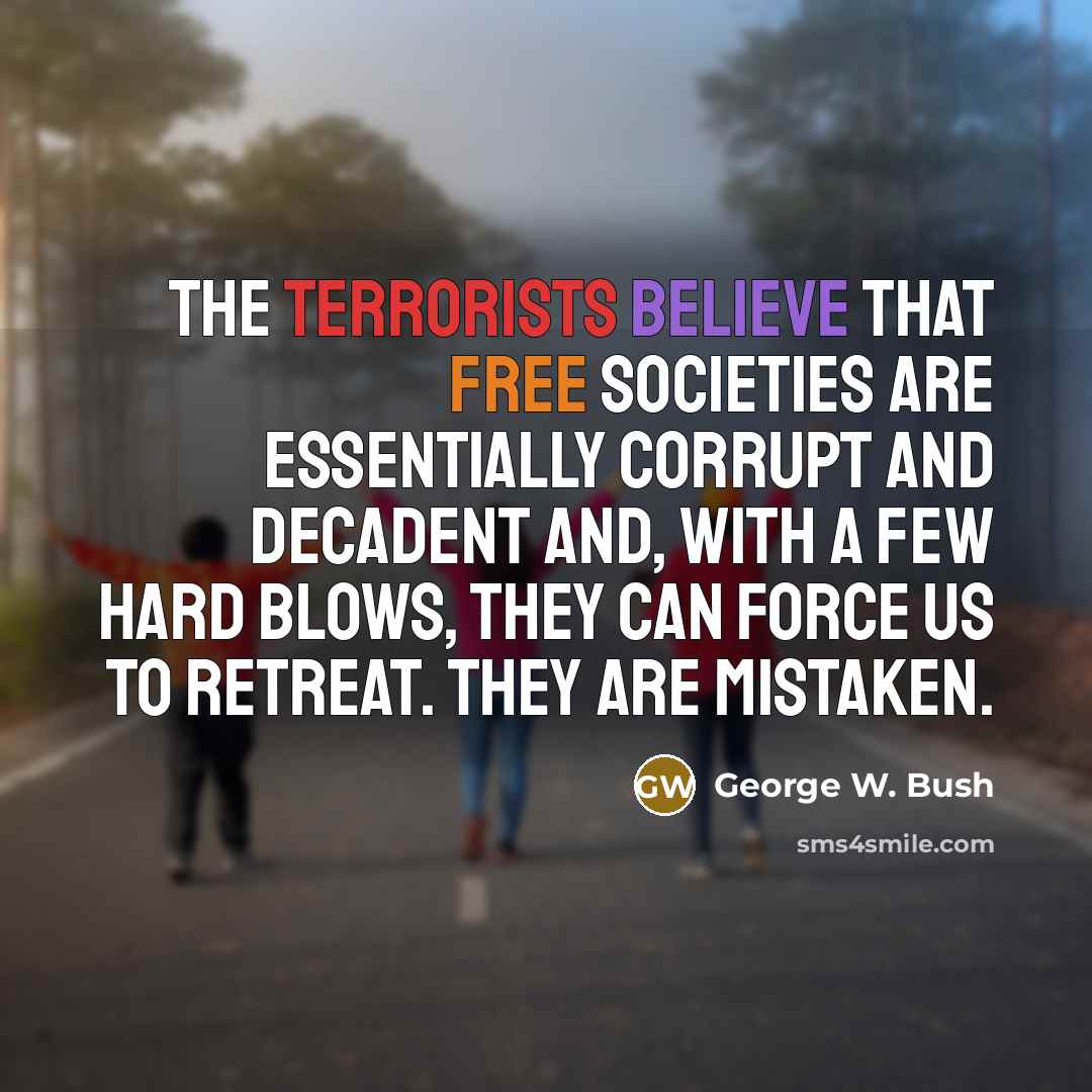 “The terrorists believe that free societies are essentially corrupt and…” quote by George W. Bush