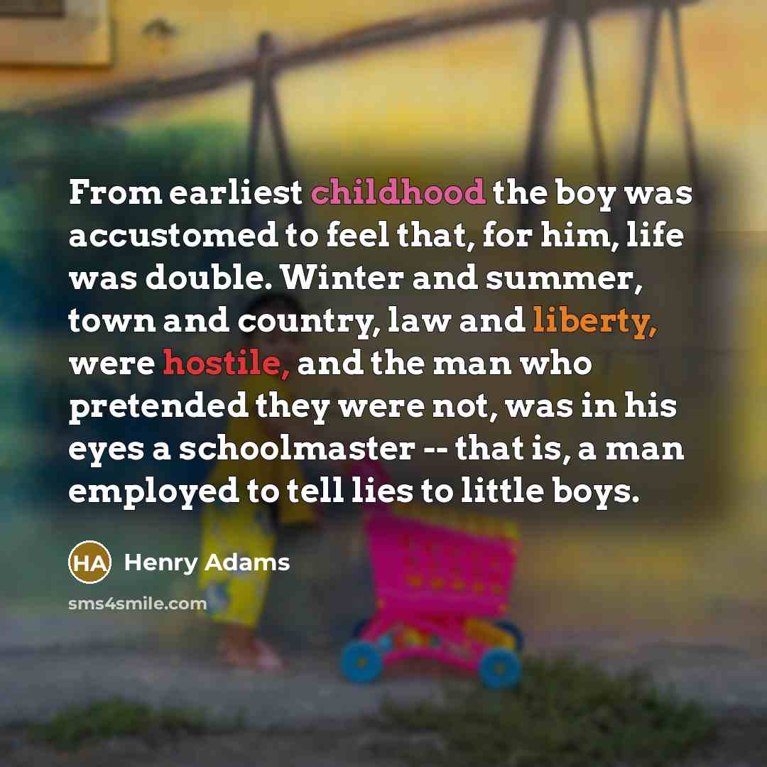 “From earliest childhood the boy was accustomed to feel that,…” quote by Henry Adams