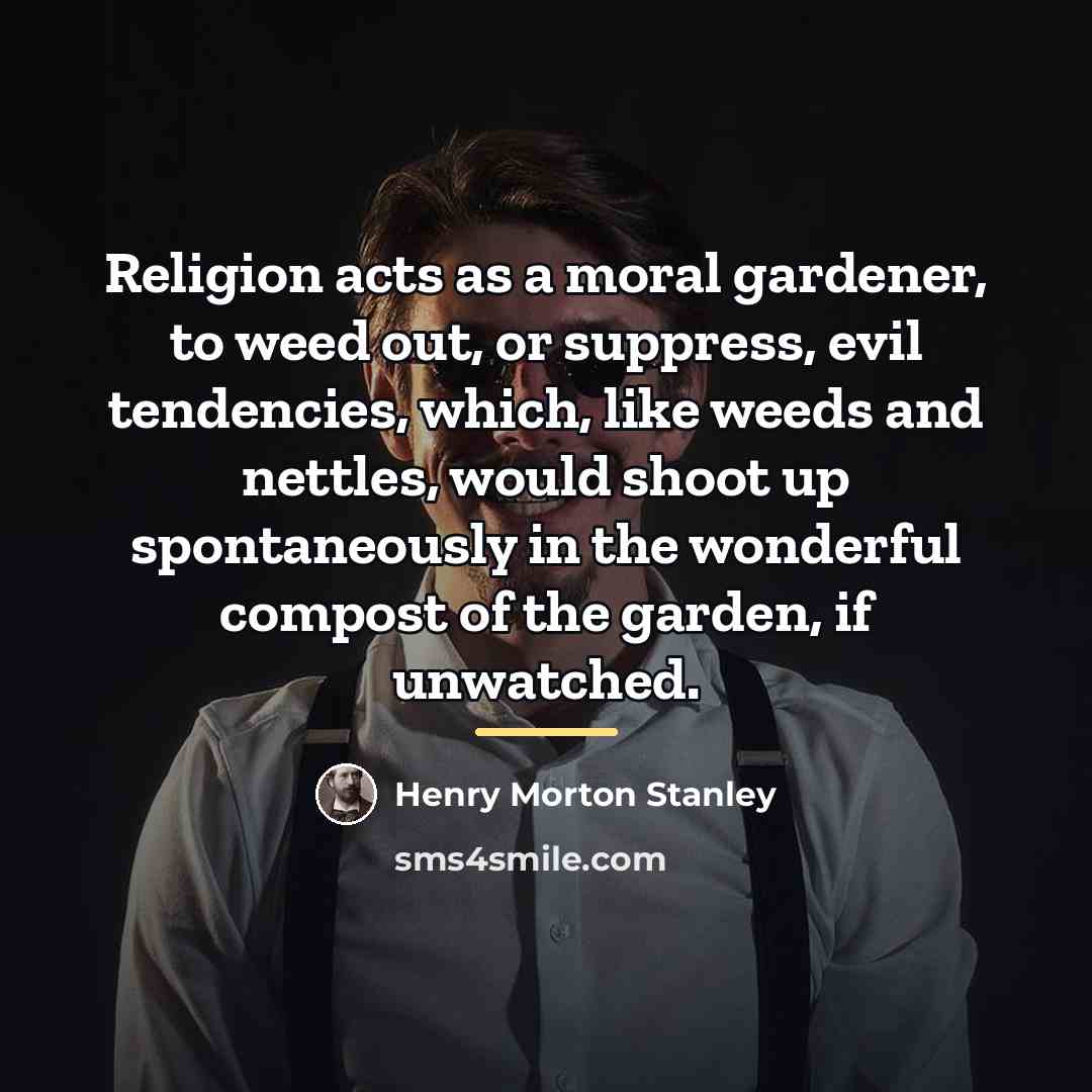 “Religion acts as a moral gardener, to weed out, or…” quote by Henry Morton Stanley