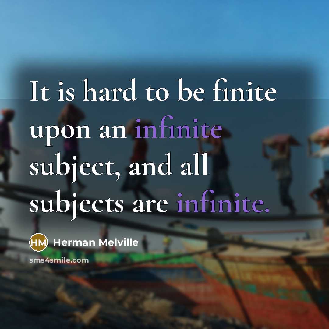 “It is hard to be finite upon an infinite subject,…” quote by Herman Melville