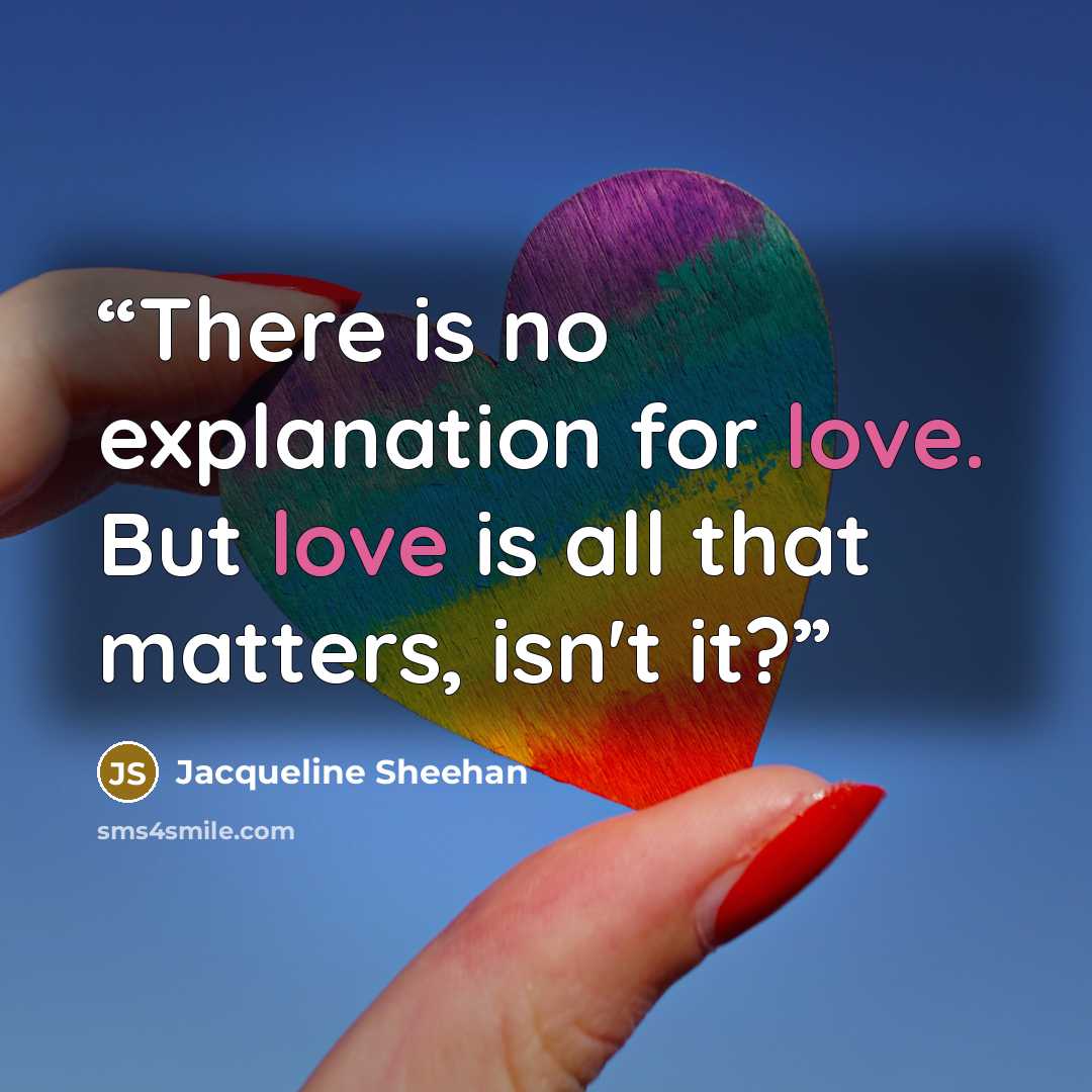 “There is no explanation for love. But love is all that matters, isn't it?” quote by Jacqueline Sheehan