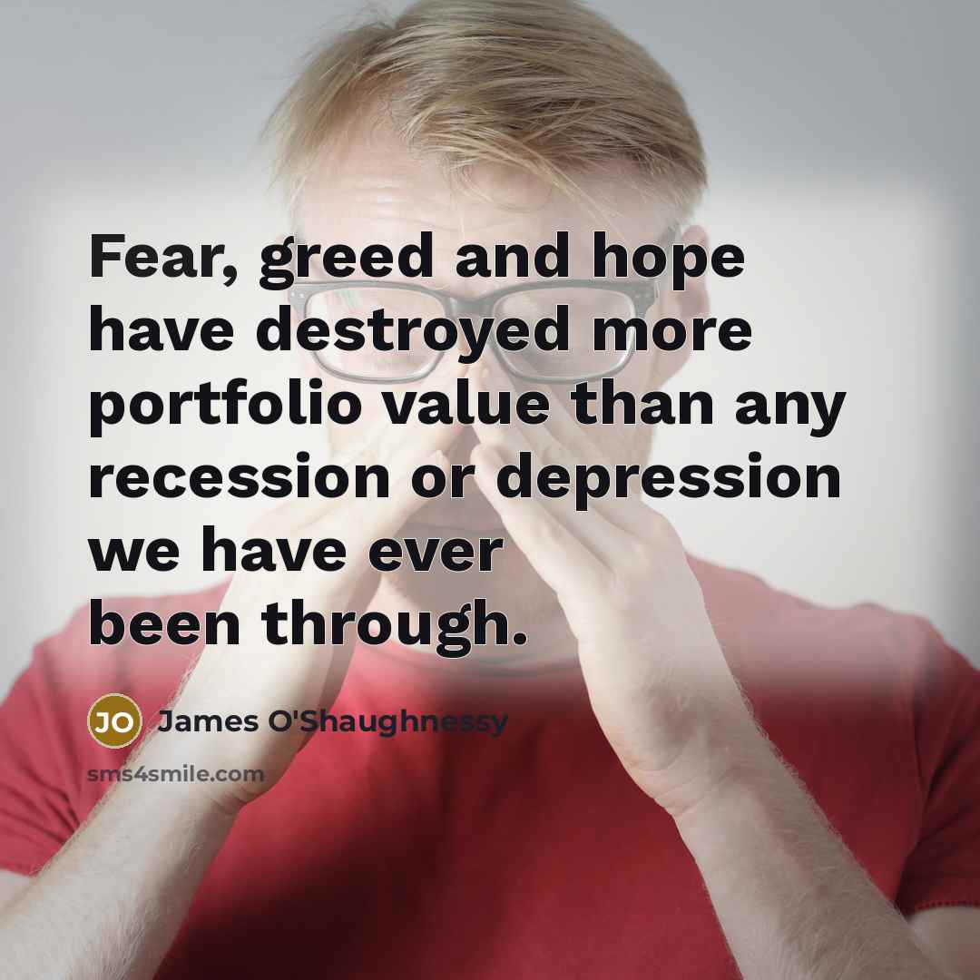 “Fear, greed and hope have destroyed more portfolio value than…” quote by James O'Shaughnessy