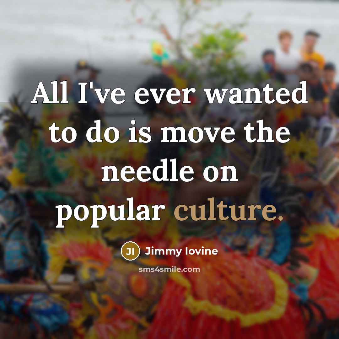 “All I've ever wanted to do is move the needle…” quote by Jimmy Iovine