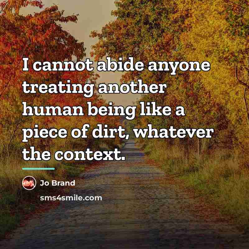 “I cannot abide anyone treating another human being like a…” quote by Jo Brand