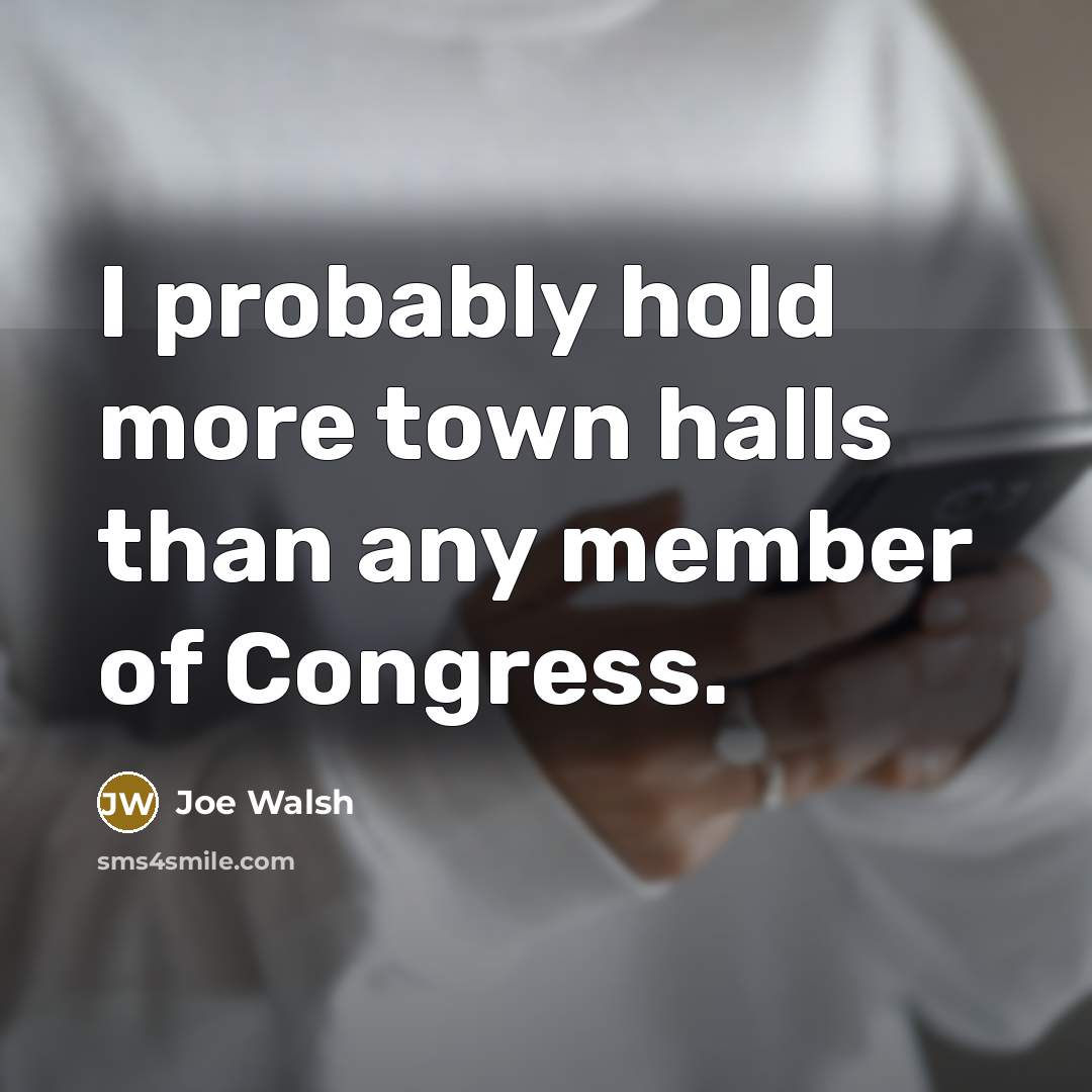 “I probably hold more town halls than any member of…” quote by Joe Walsh