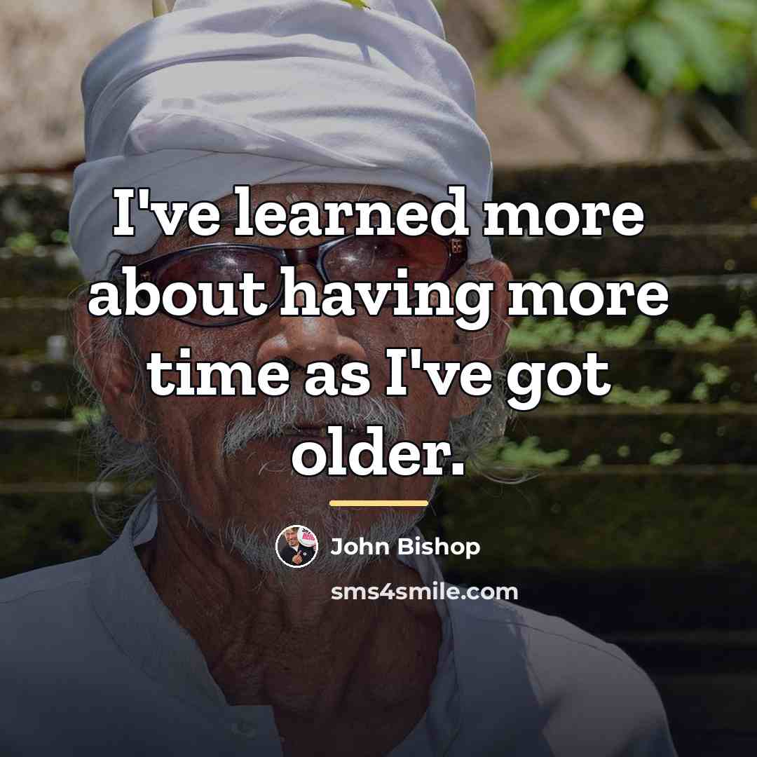 “I've learned more about having more time as I've got…” quote by John Bishop