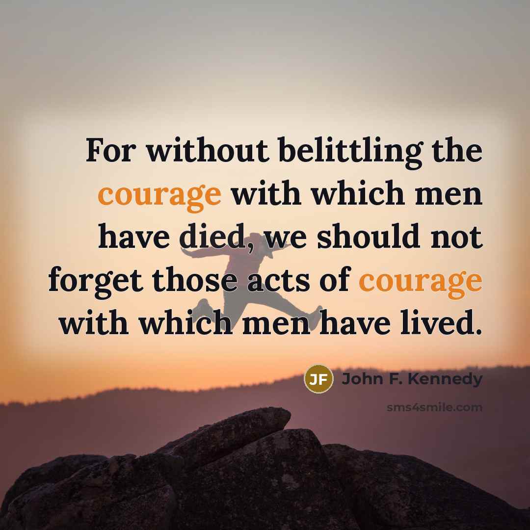 “For without belittling the courage with which men have died,…” quote by John F. Kennedy