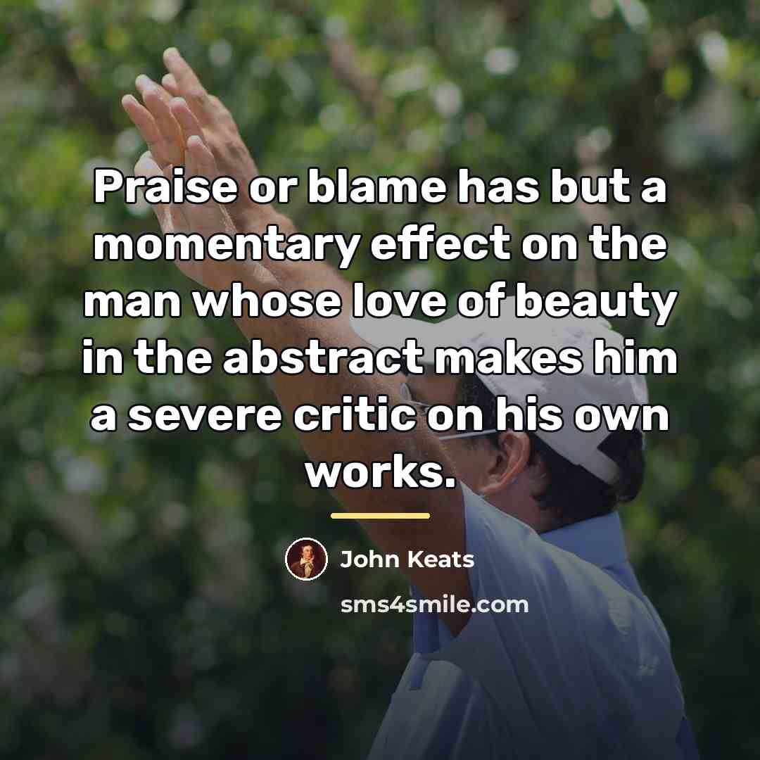 “Praise or blame has but a momentary effect on the…” quote by John Keats