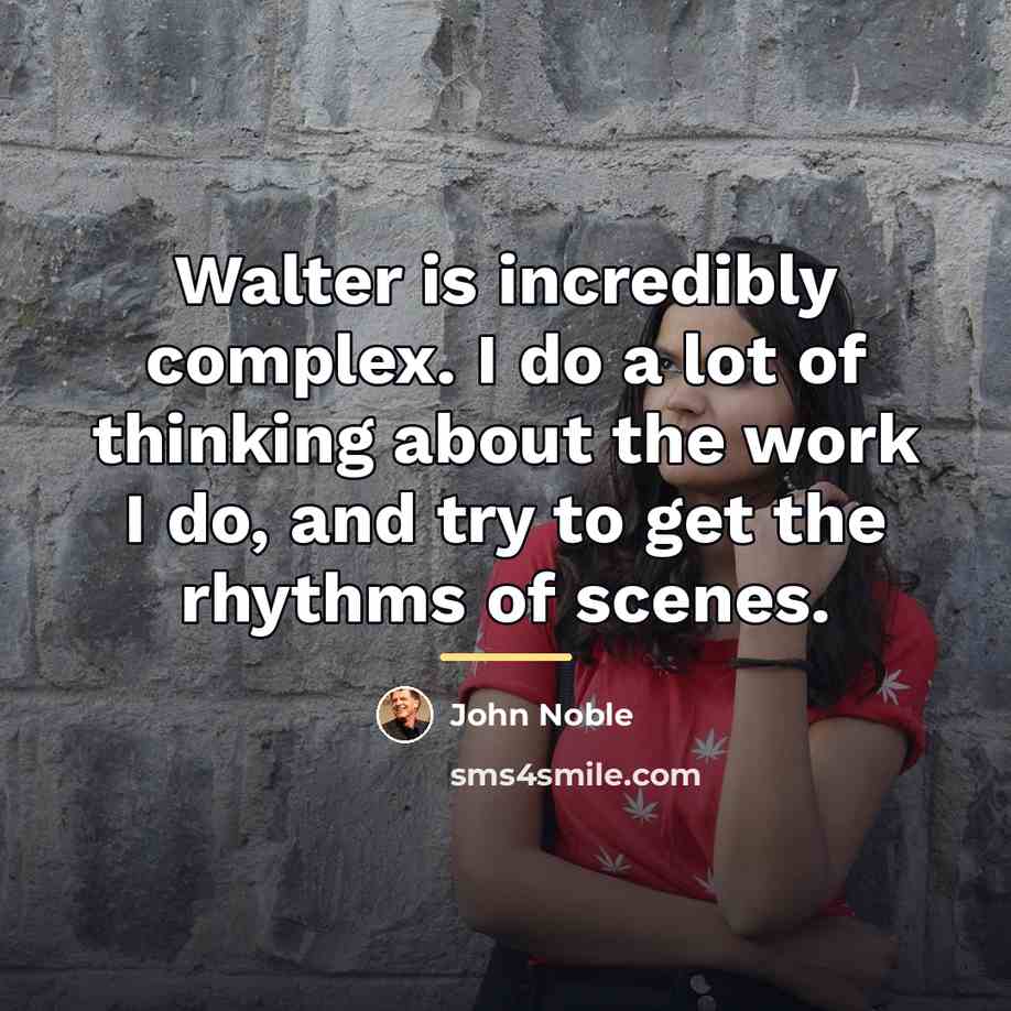 “Walter is incredibly complex. I do a lot of thinking…” quote by John Noble