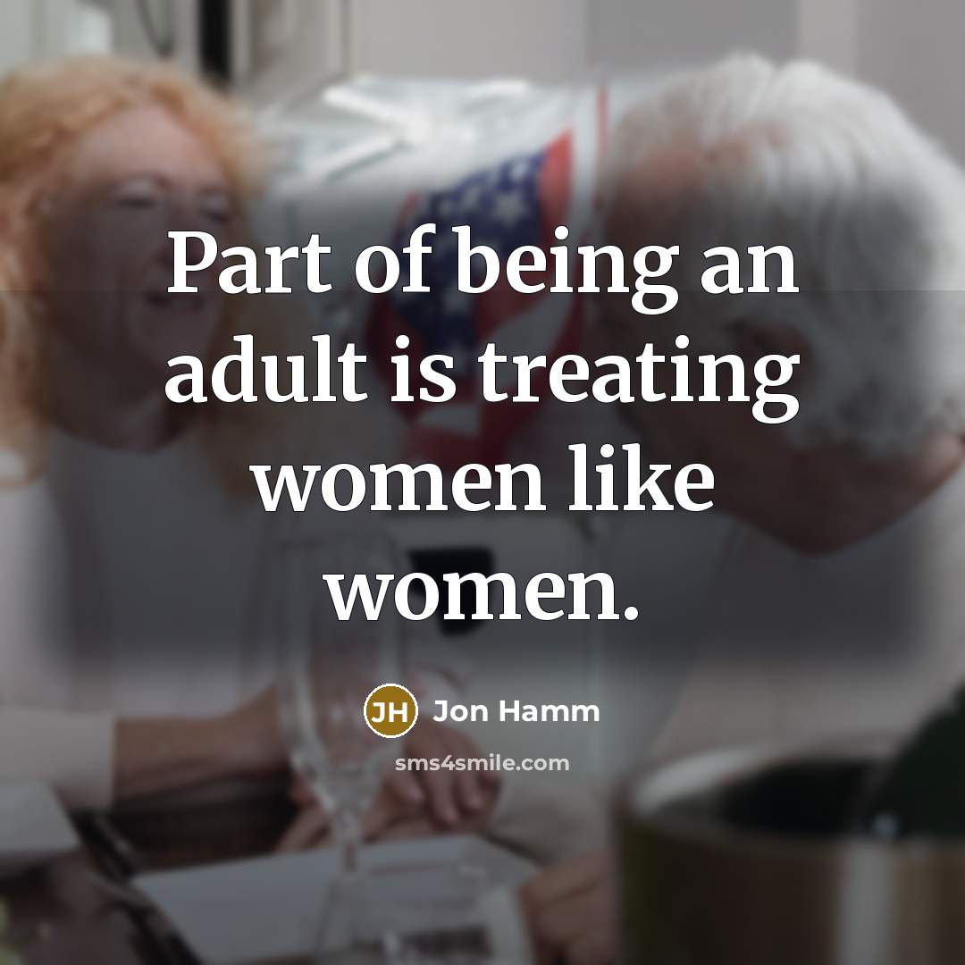 “Part of being an adult is treating women like women.” quote by Jon Hamm