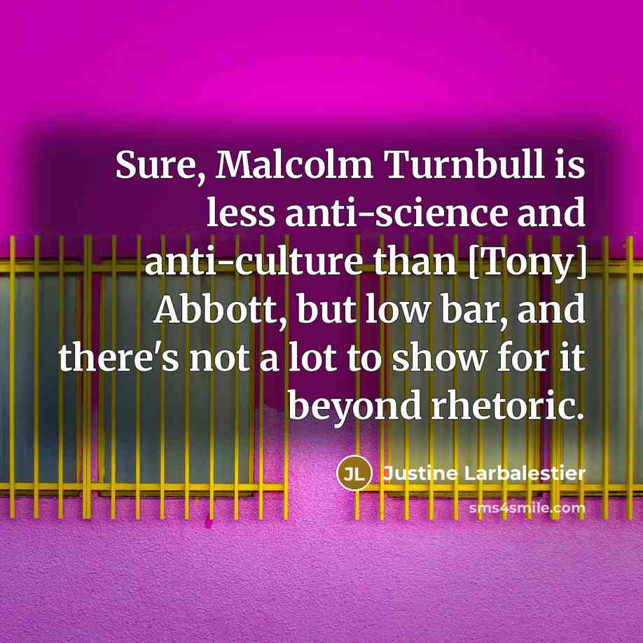 “Sure, Malcolm Turnbull is less anti-science and anti-culture than [Tony]…” quote by Justine Larbalestier