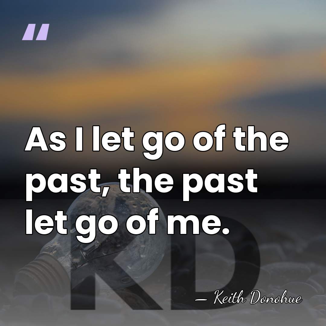As I let go of the past, the past let go of&hellip; - Keith Donohue