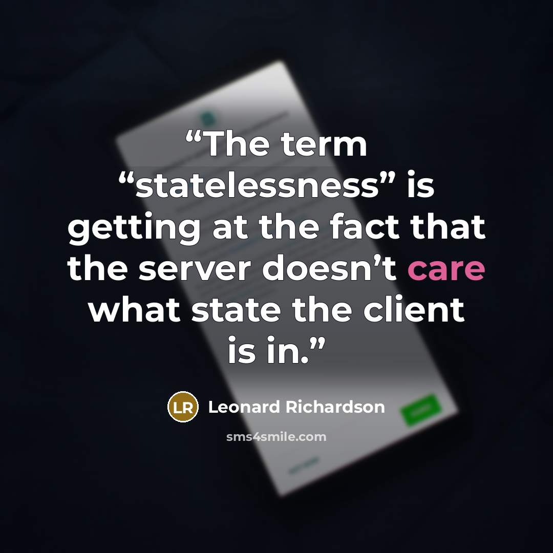“The term “statelessness” is getting at the fact that the server doesn’t care what state the client is in.” quote by Leonard Richardson