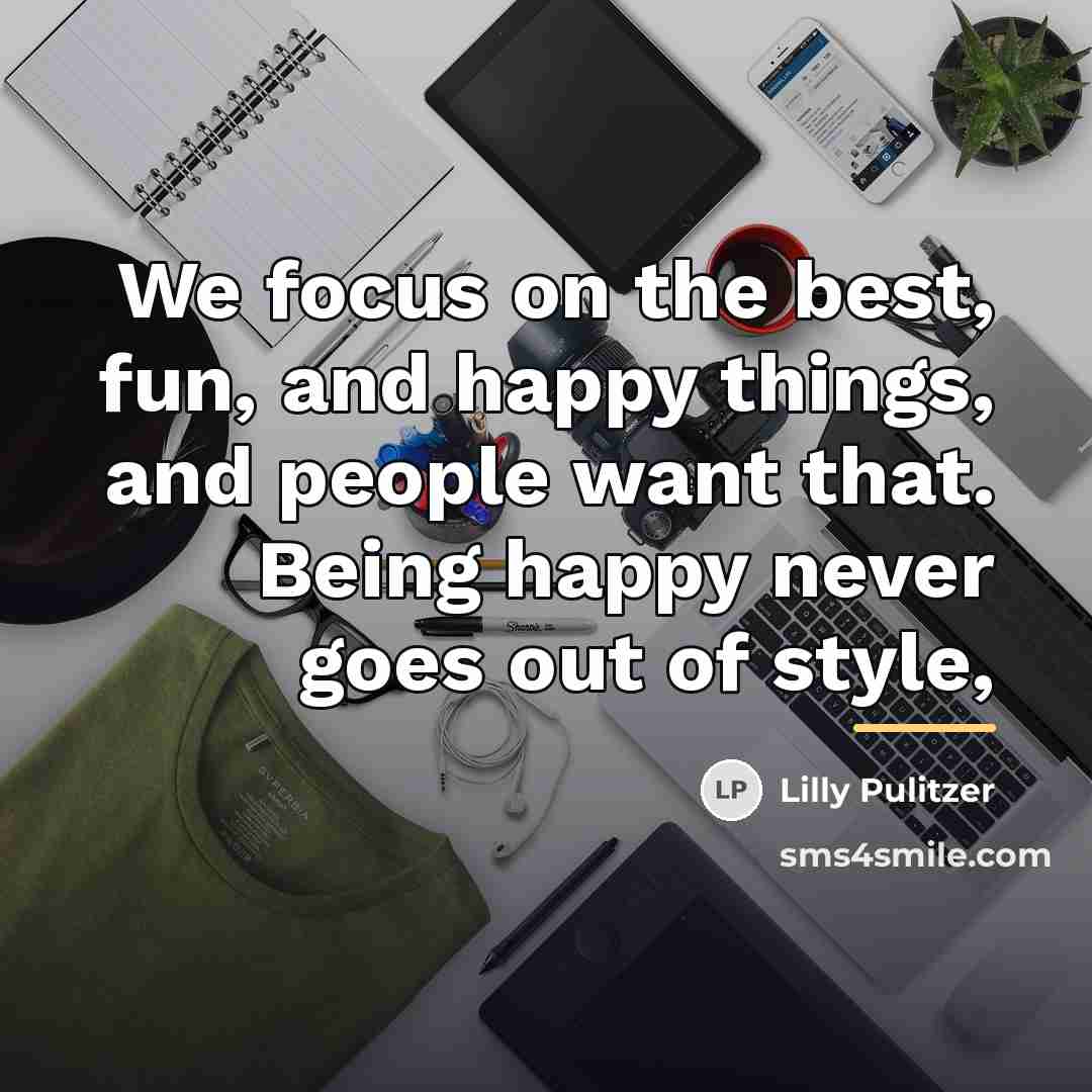 “We focus on the best, fun, and happy things, and…” quote by Lilly Pulitzer