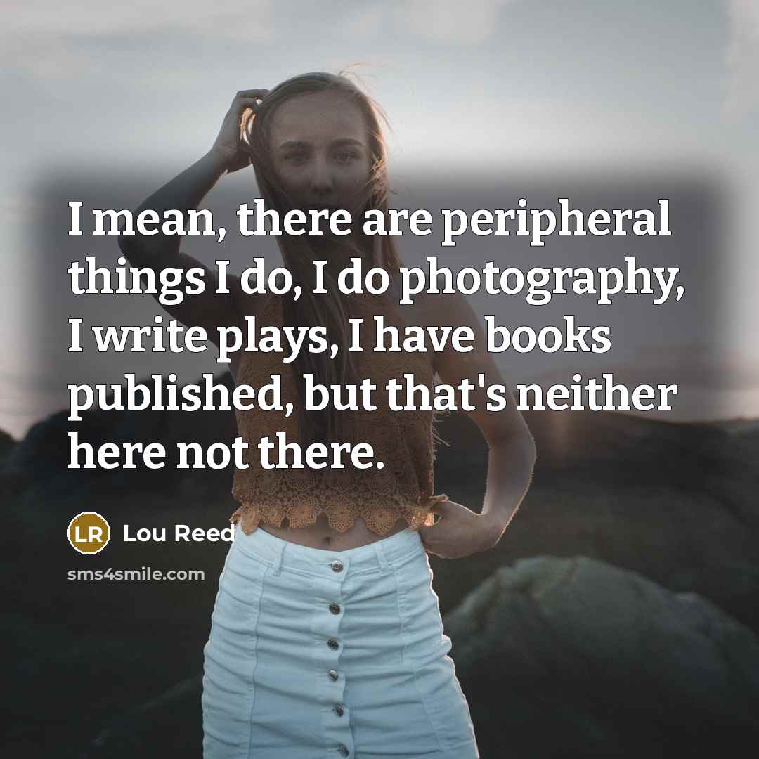 “I mean, there are peripheral things I do, I do…” quote by Lou Reed