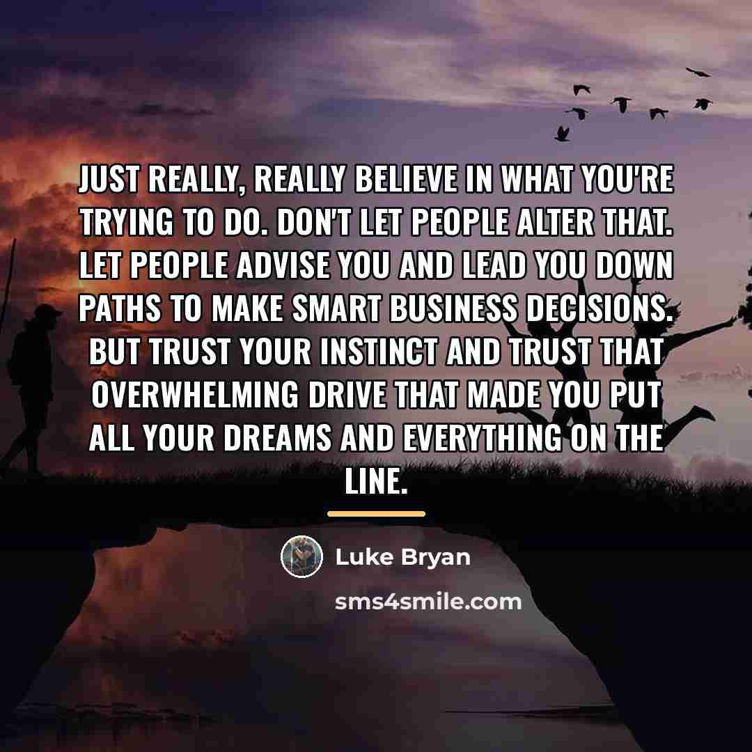 “Just really, really believe in what you're trying to do.…” quote by Luke Bryan