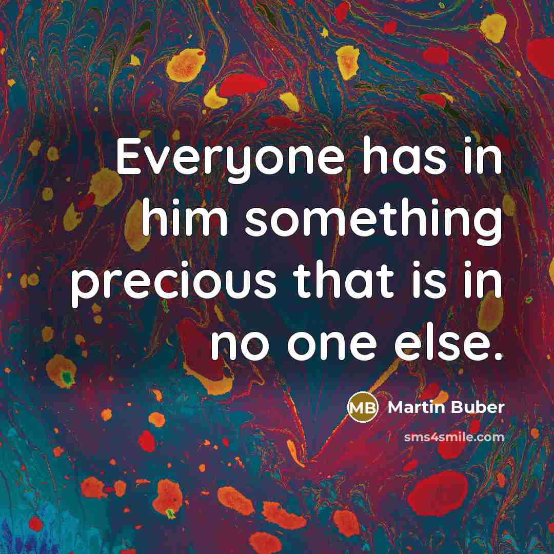 “Everyone has in him something precious that is in no…” quote by Martin Buber