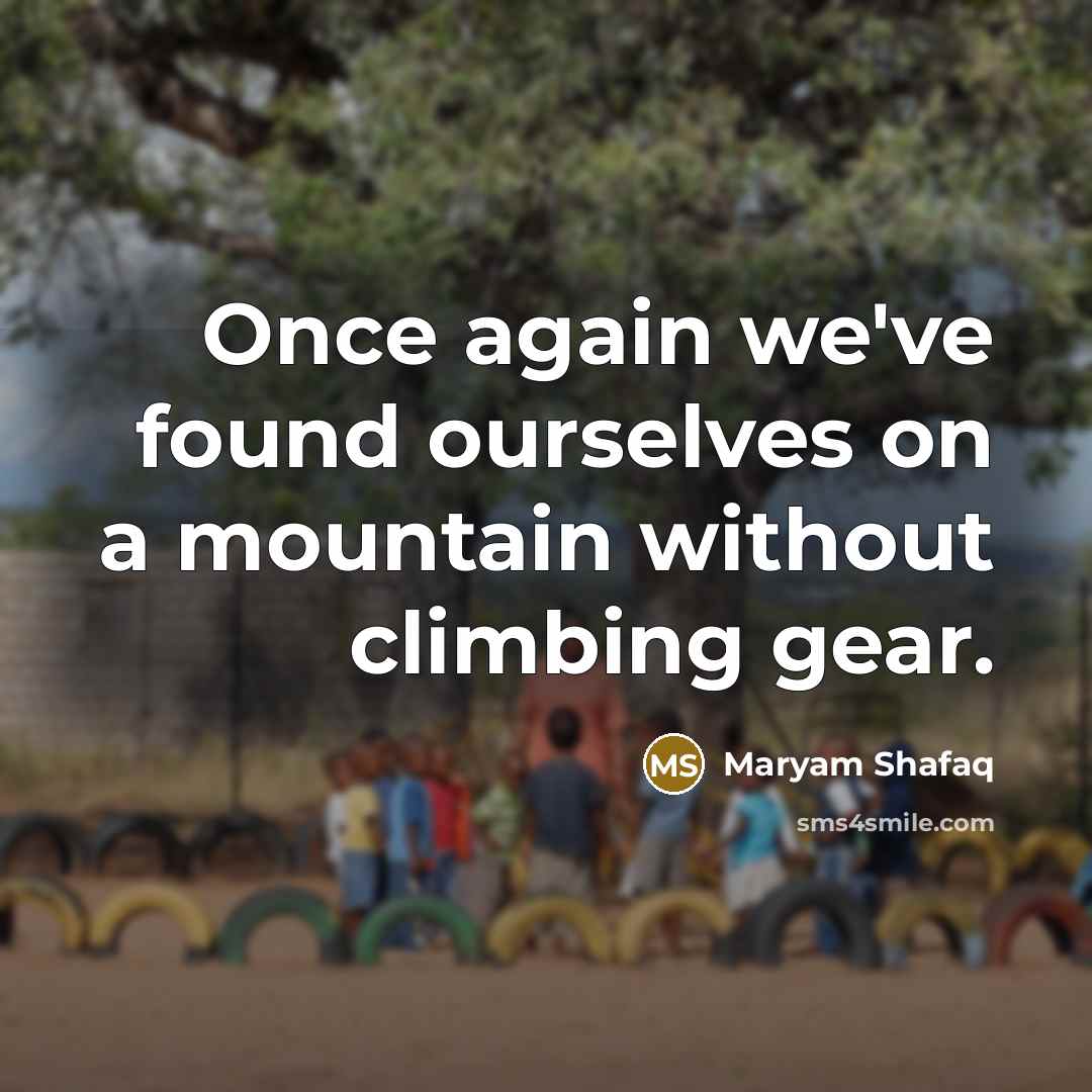 “Once again we've found ourselves on a mountain without climbing gear.” quote by Maryam Shafaq