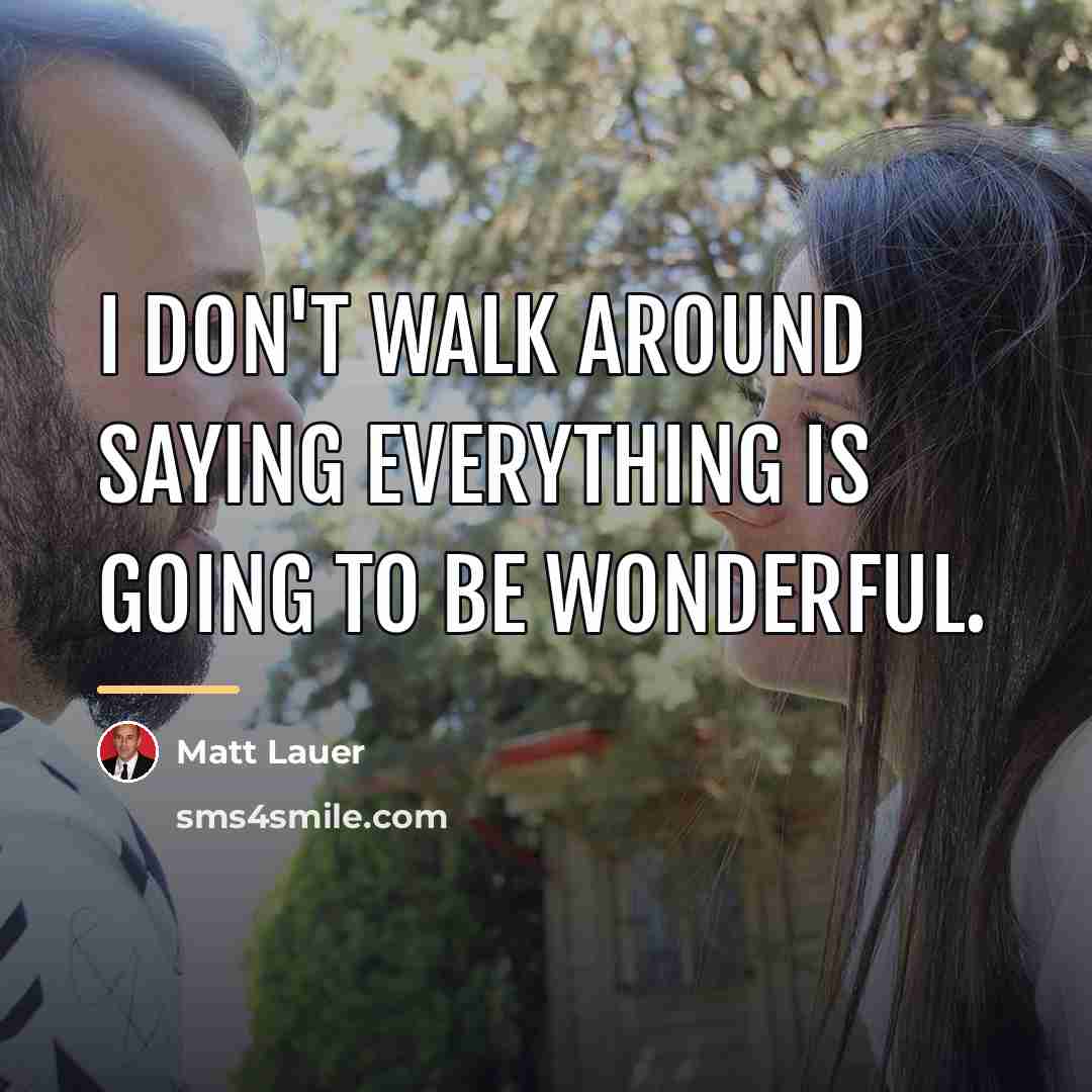 “I don't walk around saying everything is going to be…” quote by Matt Lauer