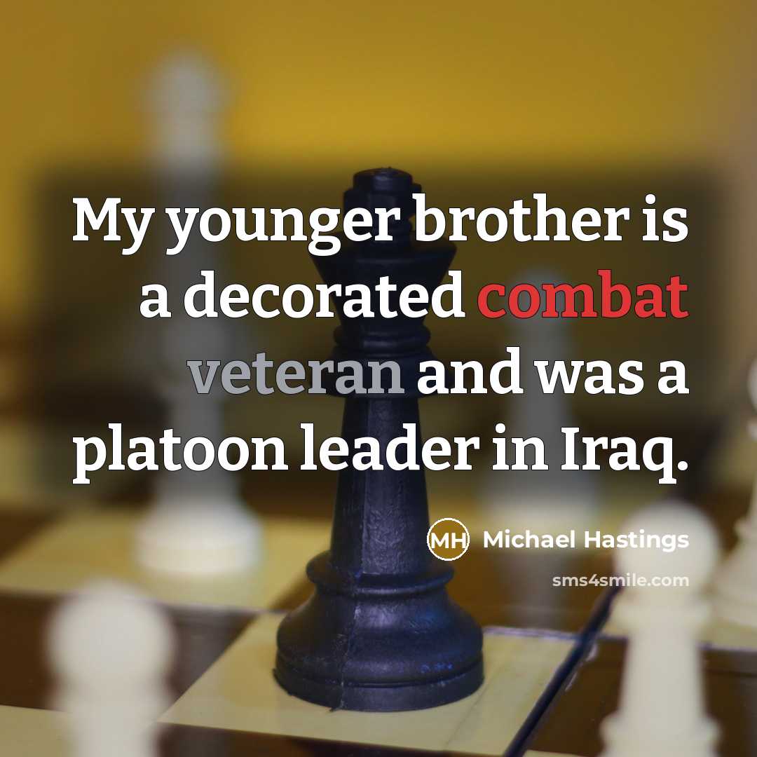 “My younger brother is a decorated combat veteran and was a platoon leader in Iraq.” quote by Michael Hastings