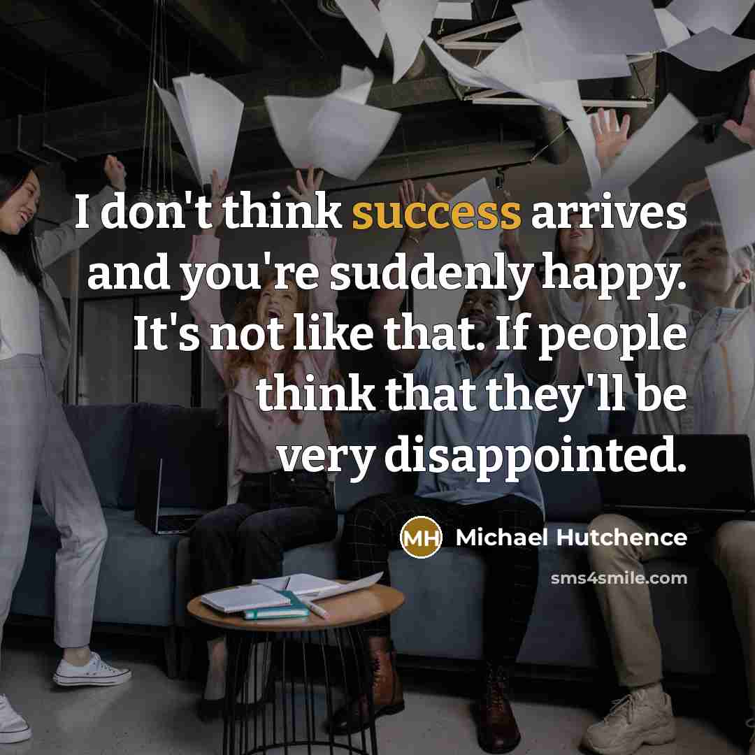 “I don't think success arrives and you're suddenly happy. It's…” quote by Michael Hutchence