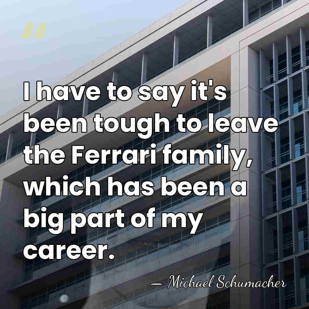 I have to say it's been tough to leave the Ferrari family,&hellip; - Michael Schumacher