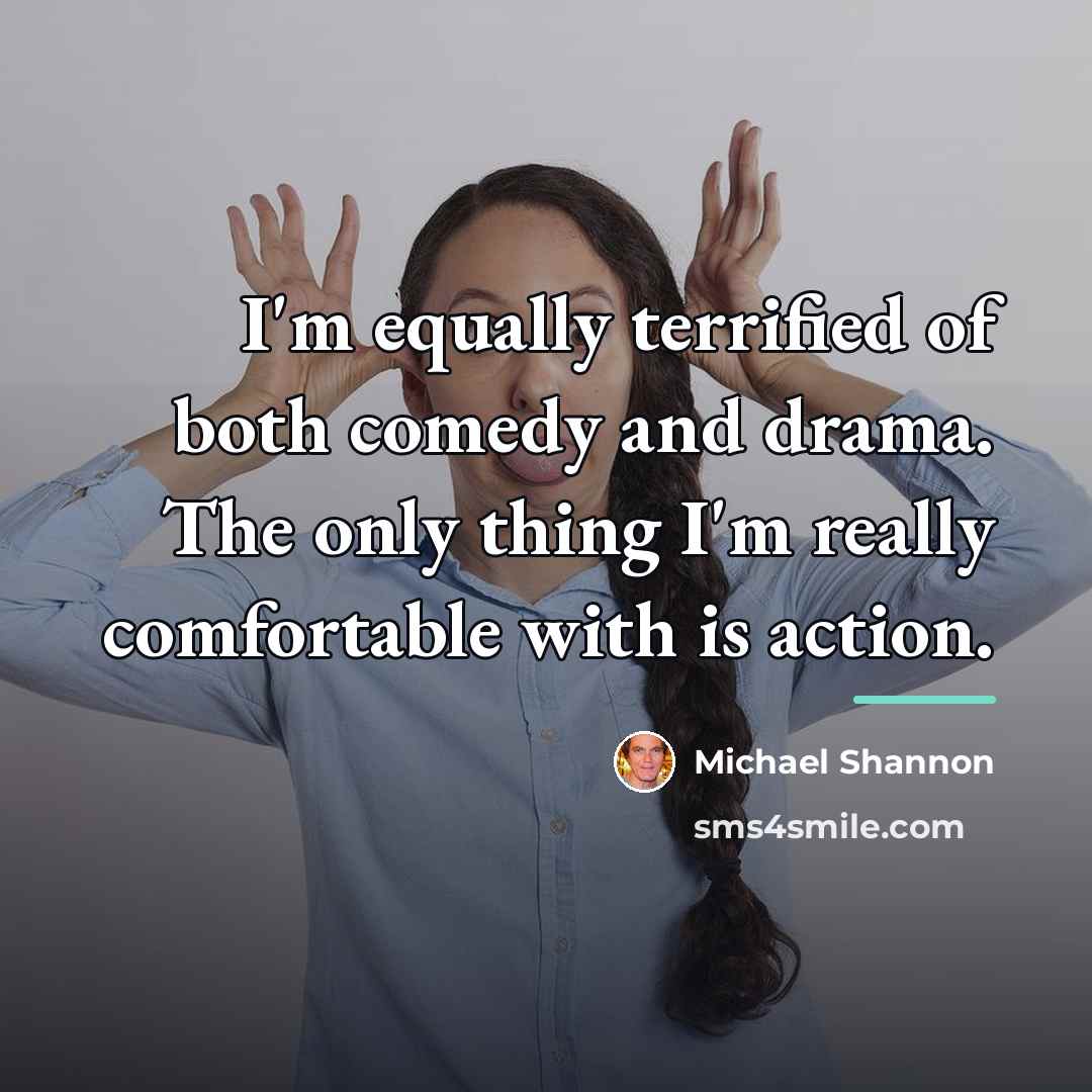 “I'm equally terrified of both comedy and drama. The only…” quote by Michael Shannon