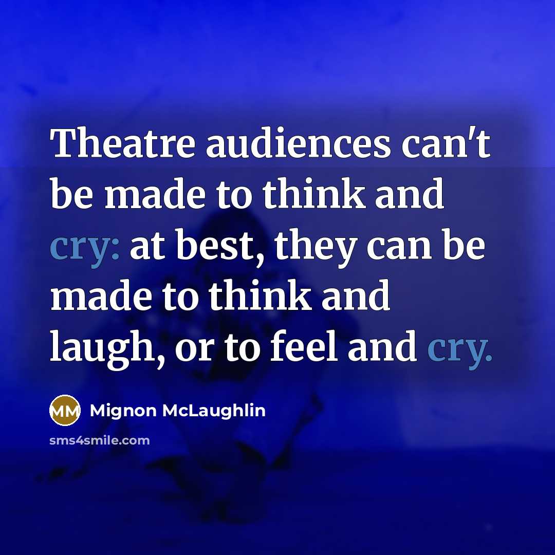 “Theatre audiences can't be made to think and cry: at…” quote by Mignon McLaughlin