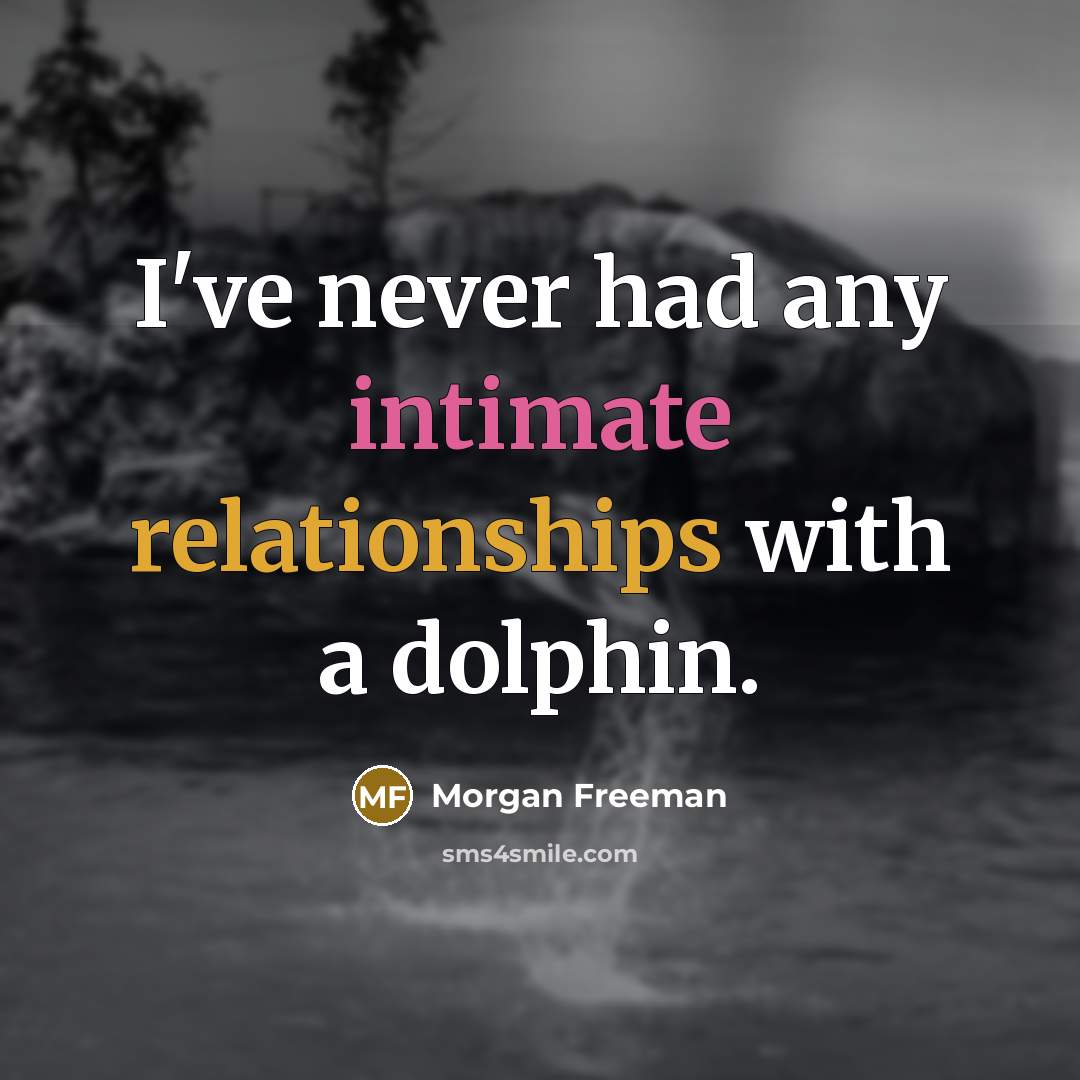 “I've never had any intimate relationships with a dolphin.” quote by Morgan Freeman