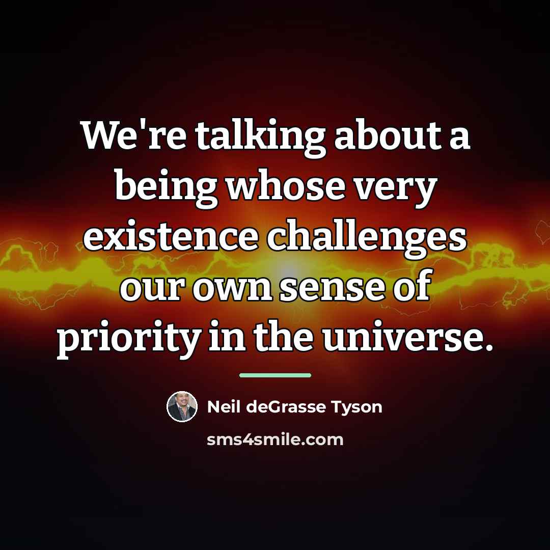 “We're talking about a being whose very existence challenges our…” quote by Neil deGrasse Tyson
