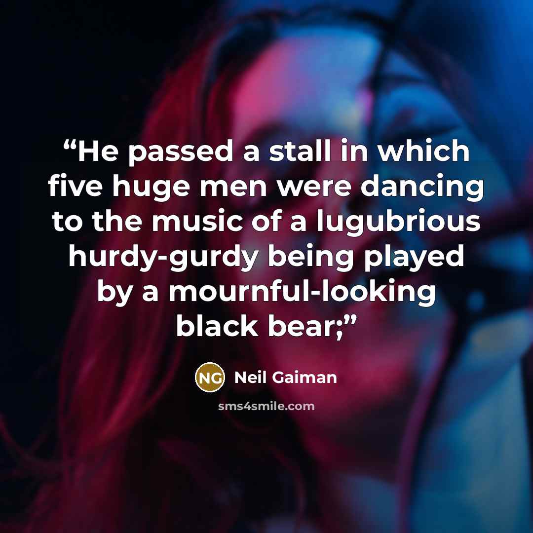 “He passed a stall in which five huge men were dancing to the music of a lugubrious hurdy-gurdy being played by a mournful-looking black bear;” quote by Neil Gaiman