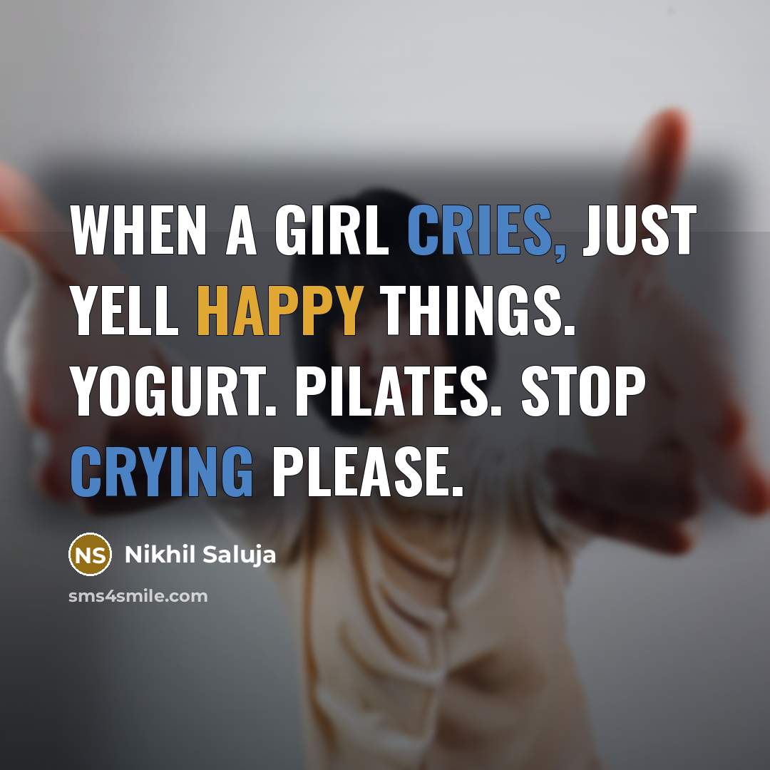 “When a girl cries, just yell happy things. YOGURT. PILATES. STOP CRYING PLEASE.” quote by Nikhil Saluja